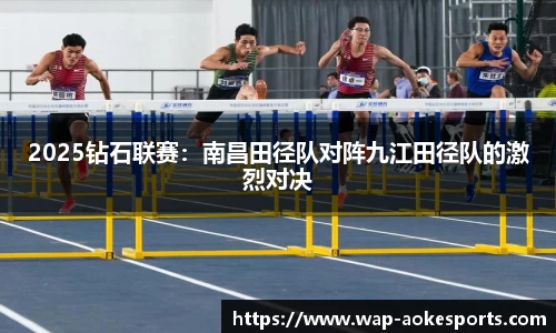 2025钻石联赛：南昌田径队对阵九江田径队的激烈对决