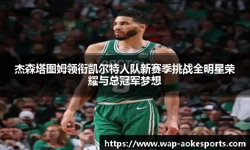 杰森塔图姆领衔凯尔特人队新赛季挑战全明星荣耀与总冠军梦想