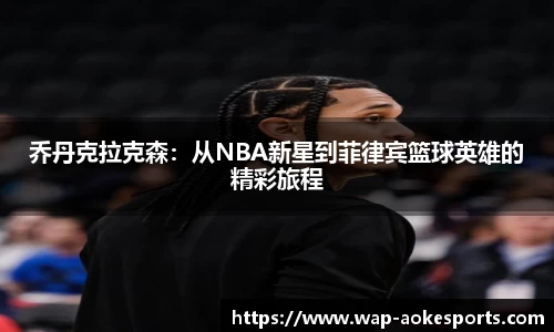 乔丹克拉克森：从NBA新星到菲律宾篮球英雄的精彩旅程